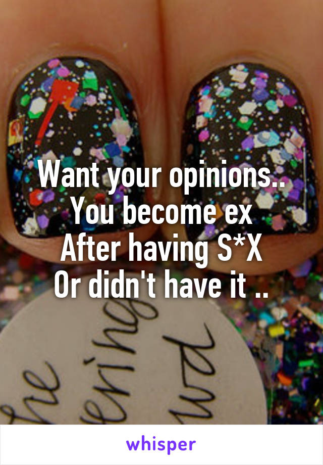 Want your opinions..
You become ex
After having S*X
Or didn't have it ..