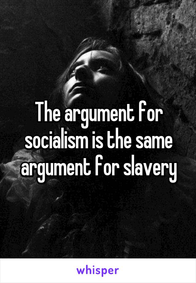 The argument for socialism is the same argument for slavery