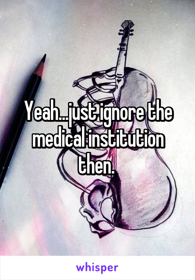 Yeah...just ignore the medical institution then. 