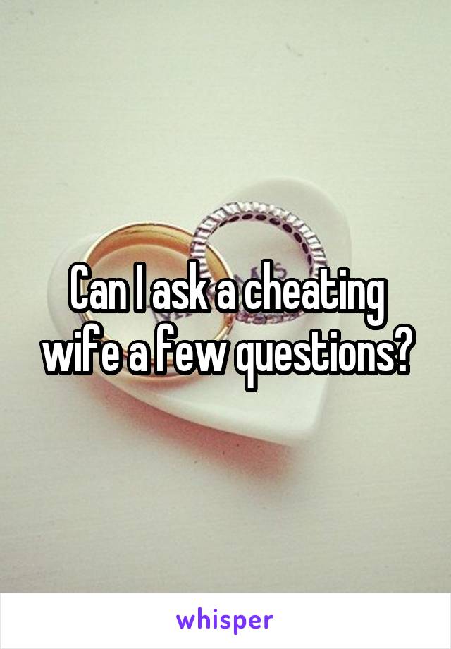 Can I ask a cheating wife a few questions?