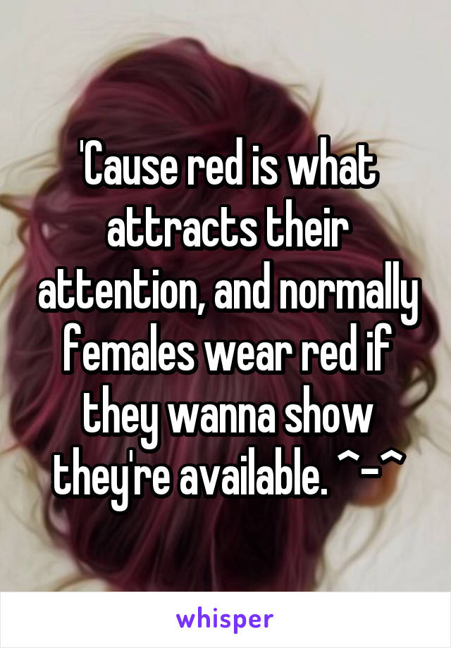 'Cause red is what attracts their attention, and normally females wear red if they wanna show they're available. ^-^