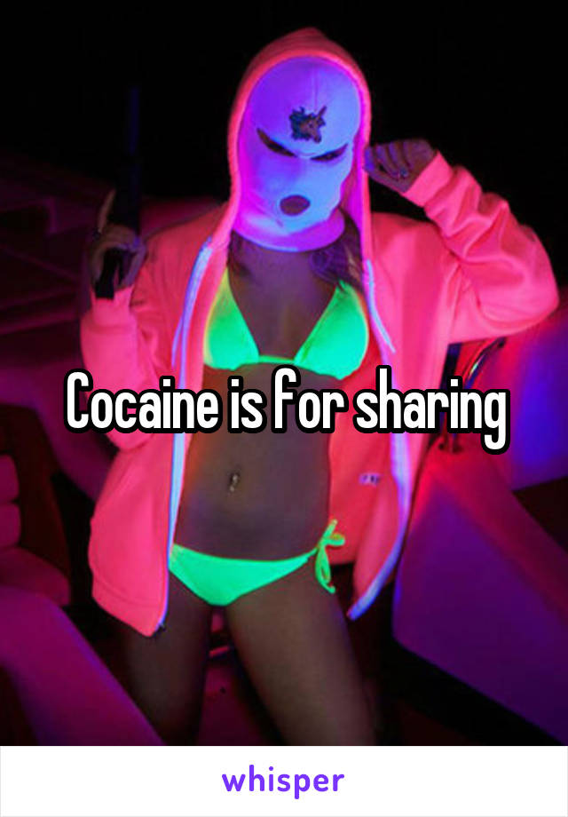 Cocaine is for sharing