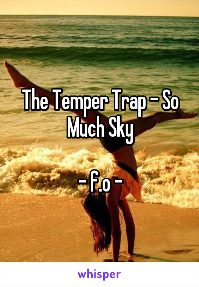 The Temper Trap - So Much Sky

- f.o -