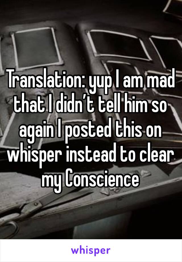 Translation: yup I am mad that I didn’t tell him so again I posted this on whisper instead to clear my Conscience