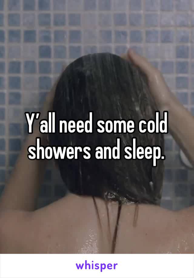 Y’all need some cold showers and sleep.