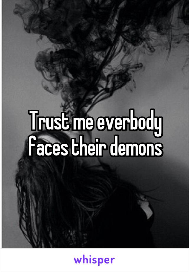 Trust me everbody faces their demons