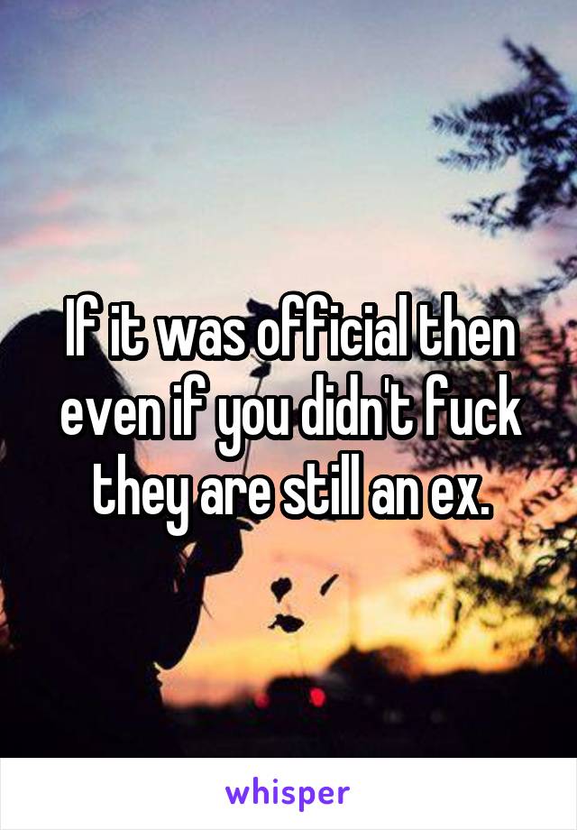 If it was official then even if you didn't fuck they are still an ex.