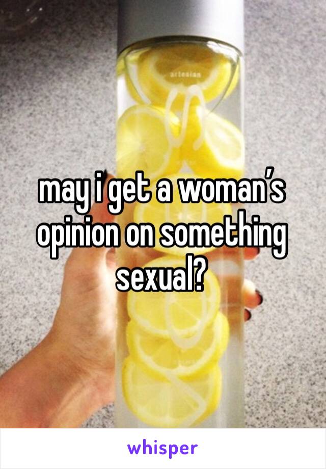 may i get a woman’s opinion on something sexual?