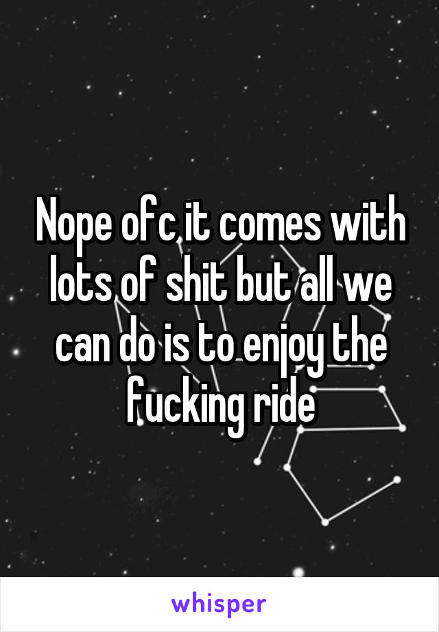 Nope ofc it comes with lots of shit but all we can do is to enjoy the fucking ride