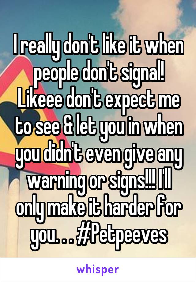 I really don't like it when people don't signal! Likeee don't expect me to see & let you in when you didn't even give any warning or signs!!! I'll only make it harder for you. . . #Petpeeves