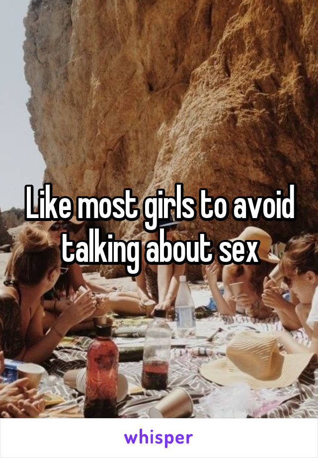 Like most girls to avoid talking about sex