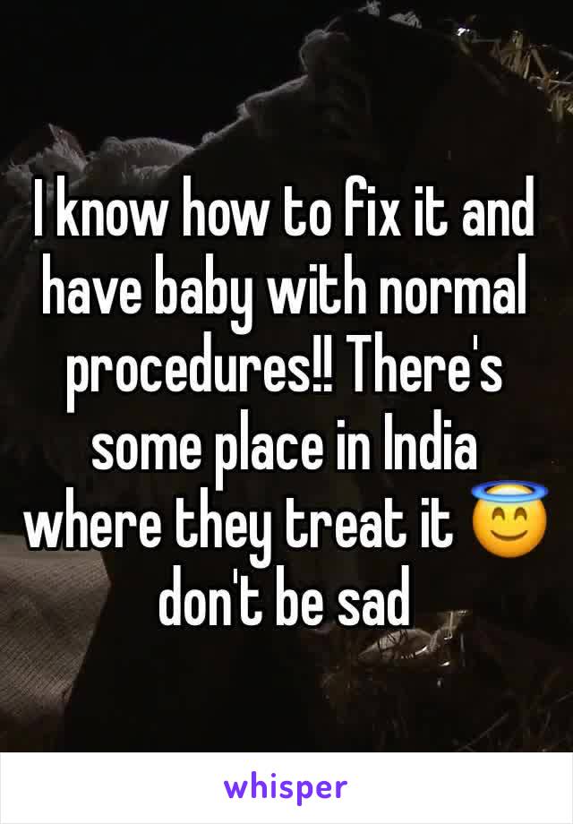 I know how to fix it and have baby with normal procedures!! There's some place in India where they treat it 😇don't be sad 