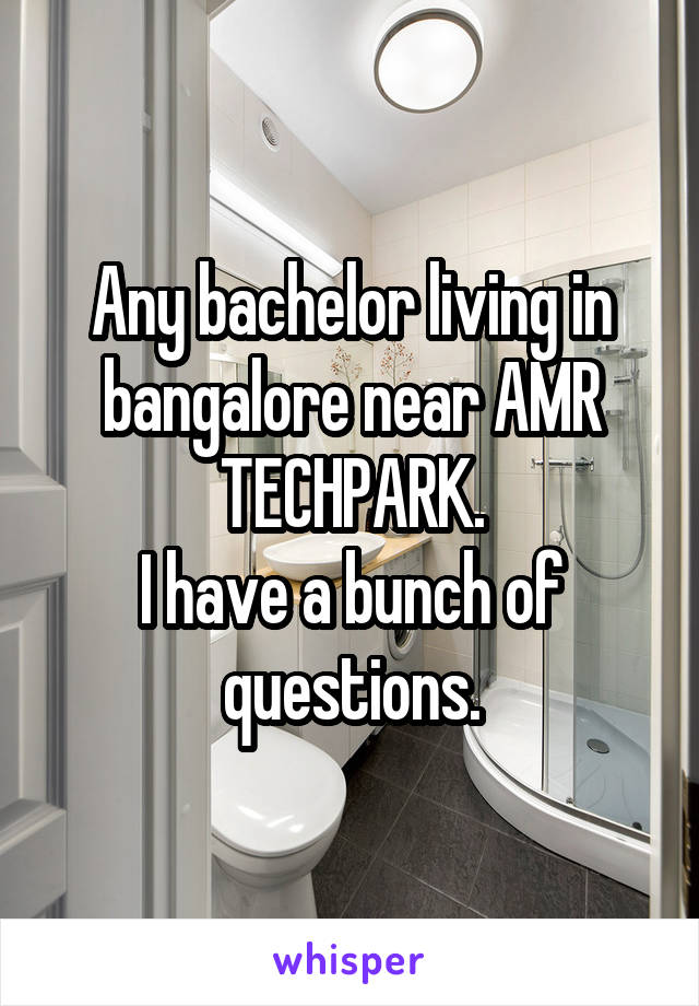 Any bachelor living in bangalore near AMR TECHPARK.
I have a bunch of questions.