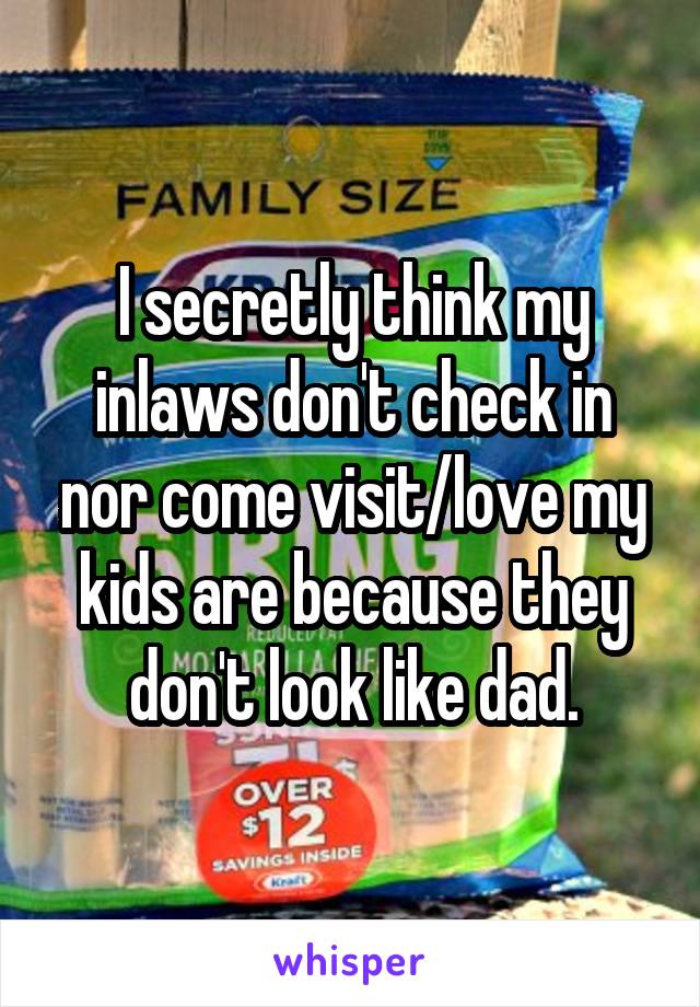 I secretly think my inlaws don't check in nor come visit/love my kids are because they don't look like dad.