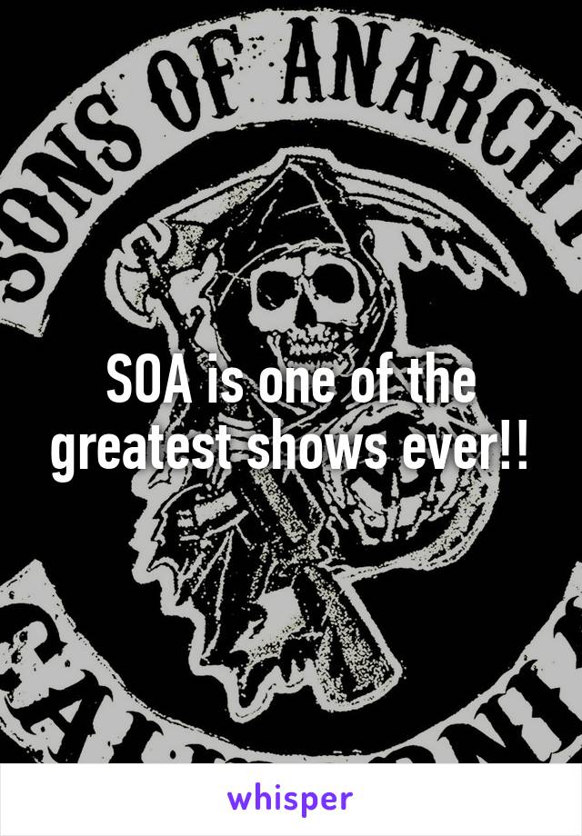 SOA is one of the greatest shows ever!!