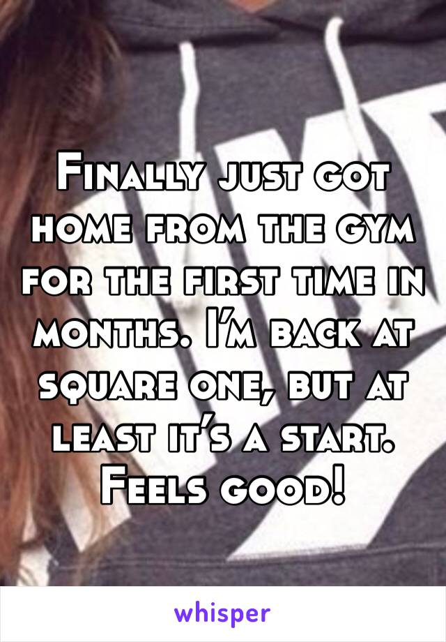 Finally just got home from the gym for the first time in months. I’m back at square one, but at least it’s a start. Feels good!
