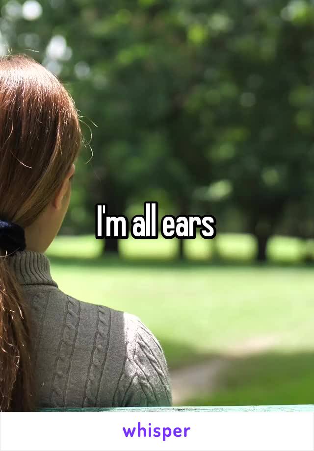 I'm all ears 