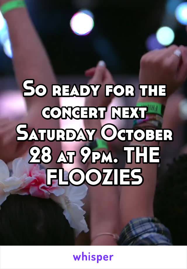 So ready for the concert next Saturday October 28 at 9pm. THE FLOOZIES