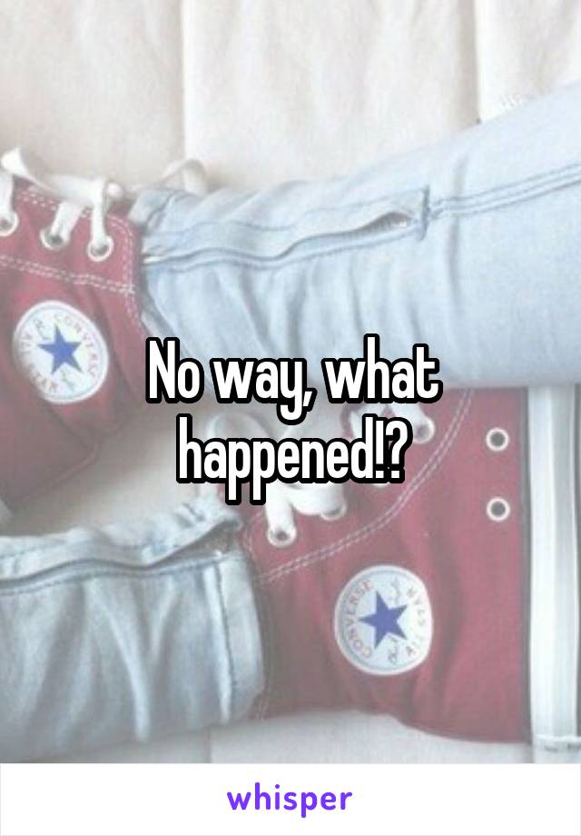 No way, what happened!?