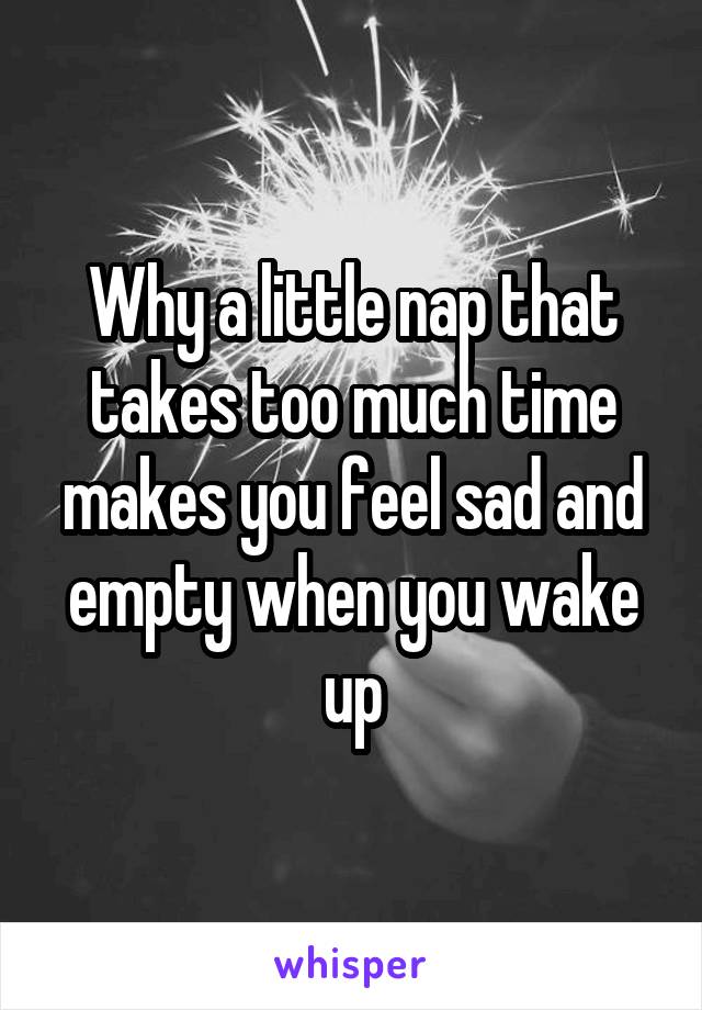 Why a little nap that takes too much time makes you feel sad and empty when you wake up