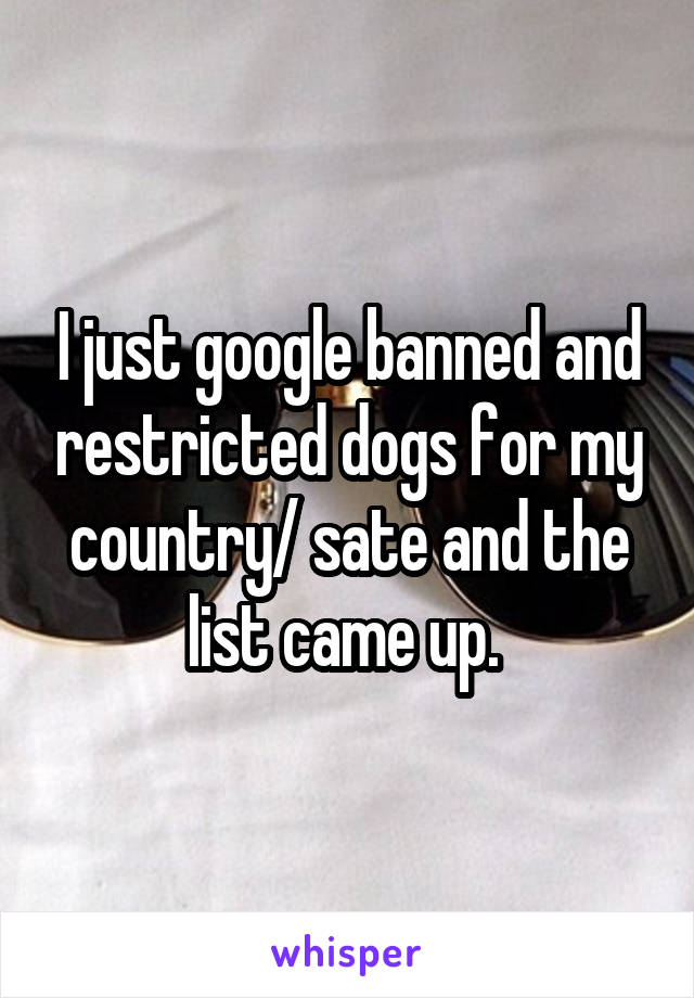 I just google banned and restricted dogs for my country/ sate and the list came up. 