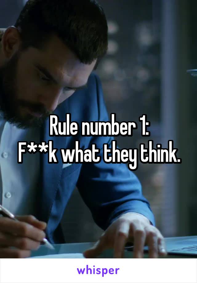 Rule number 1:
F**k what they think.