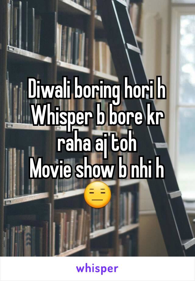Diwali boring hori h
Whisper b bore kr raha aj toh
Movie show b nhi h 😑