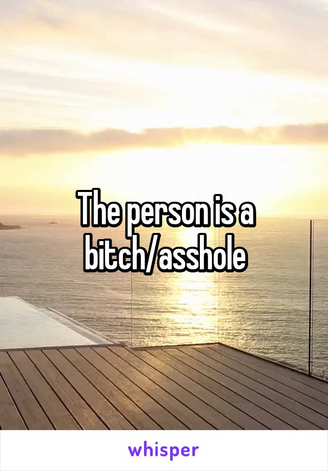 The person is a bitch/asshole
