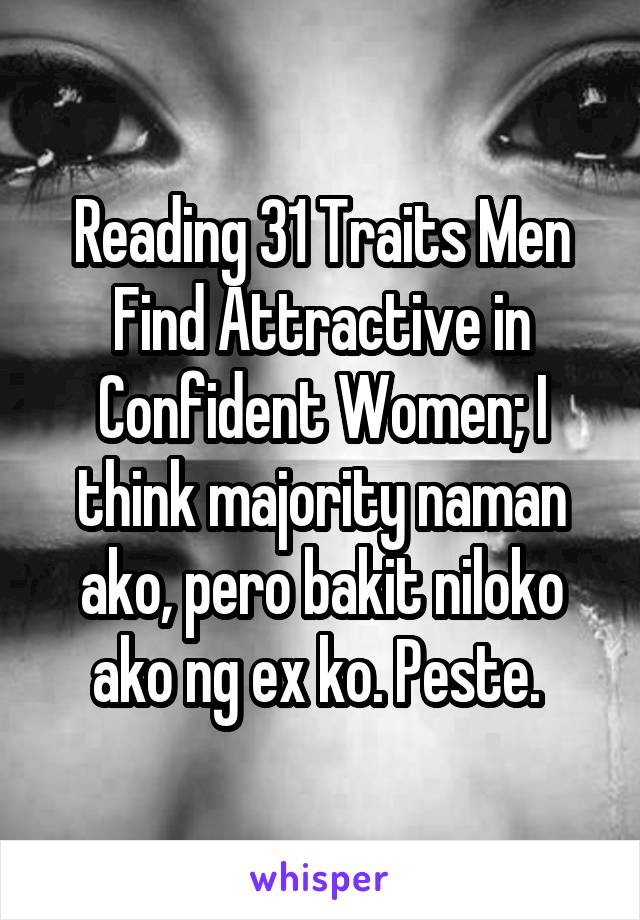 Reading 31 Traits Men Find Attractive in Confident Women; I think majority naman ako, pero bakit niloko ako ng ex ko. Peste. 