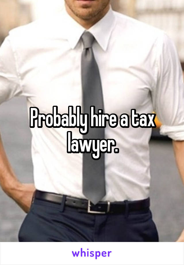 Probably hire a tax lawyer.