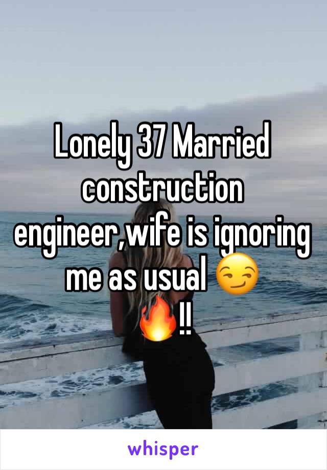 Lonely 37 Married construction engineer,wife is ignoring me as usual 😏
🔥!!