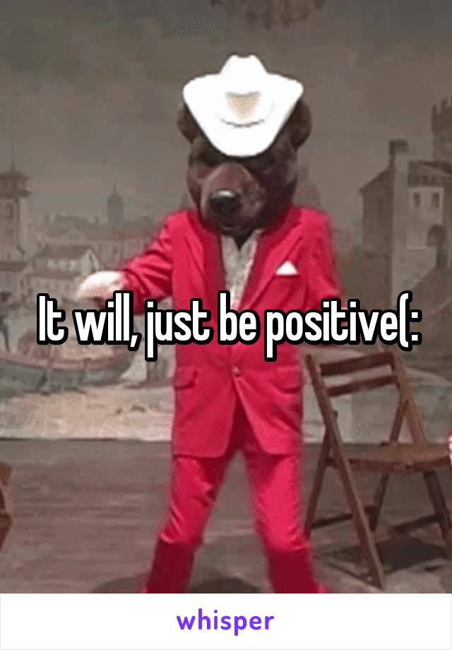 It will, just be positive(: