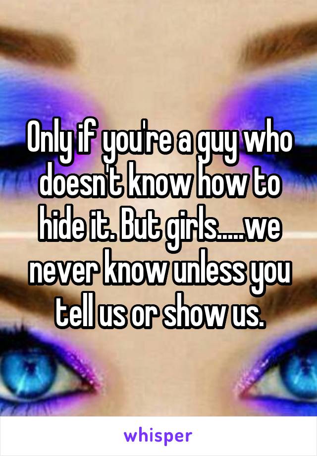 Only if you're a guy who doesn't know how to hide it. But girls.....we never know unless you tell us or show us.