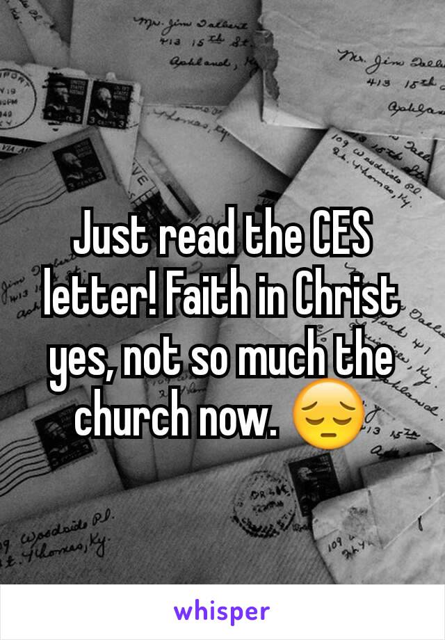 Just read the CES letter! Faith in Christ yes, not so much the church now. 😔