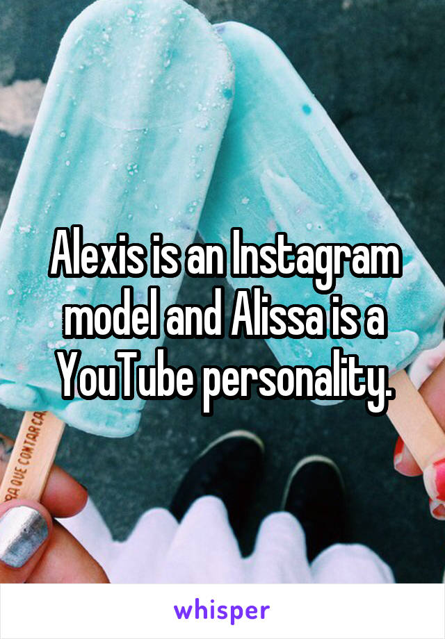 Alexis is an Instagram model and Alissa is a YouTube personality.