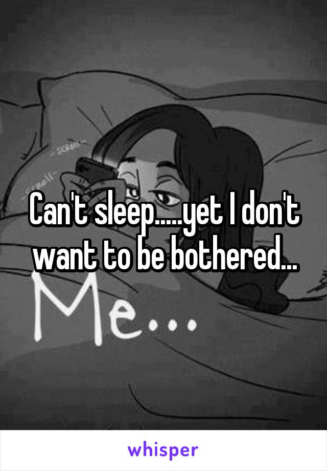 Can't sleep.....yet I don't want to be bothered...