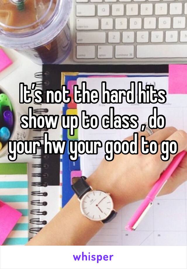 It’s not the hard hits show up to class , do your hw your good to go 