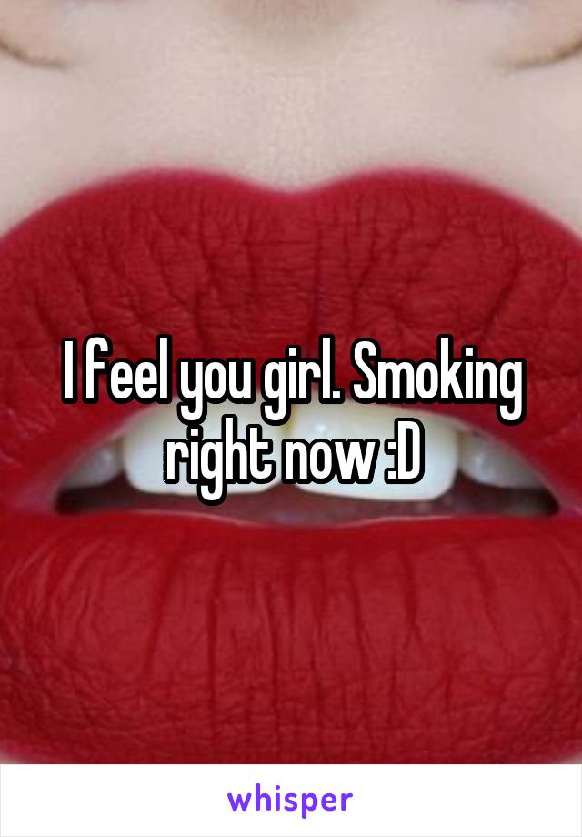 I feel you girl. Smoking right now :D
