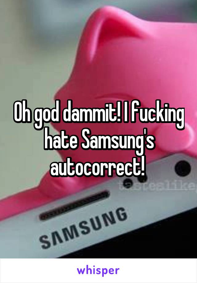 Oh god dammit! I fucking hate Samsung's autocorrect! 