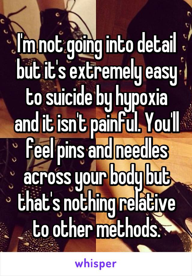 I'm not going into detail but it's extremely easy to suicide by hypoxia and it isn't painful. You'll feel pins and needles across your body but that's nothing relative to other methods.