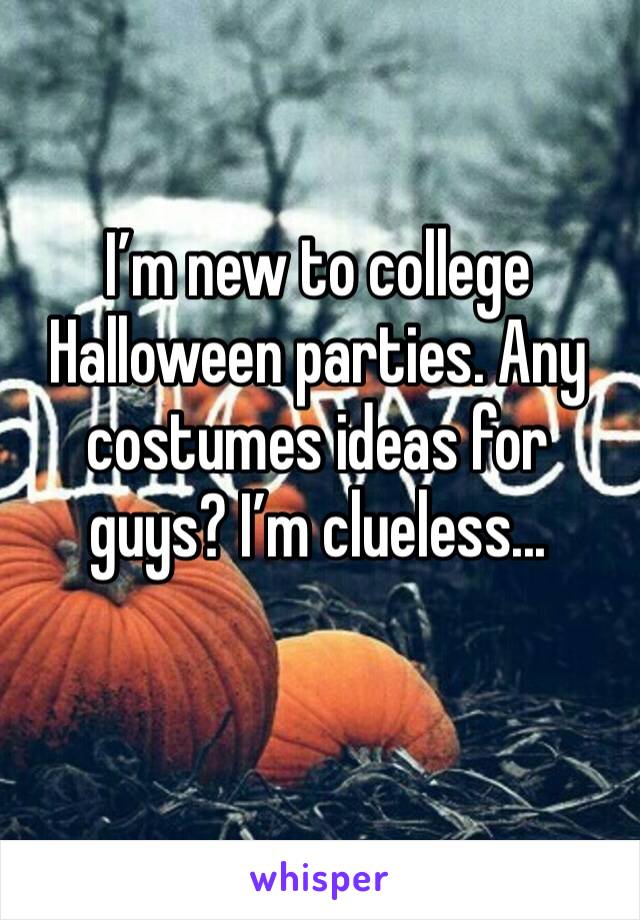 I’m new to college Halloween parties. Any costumes ideas for guys? I’m clueless...