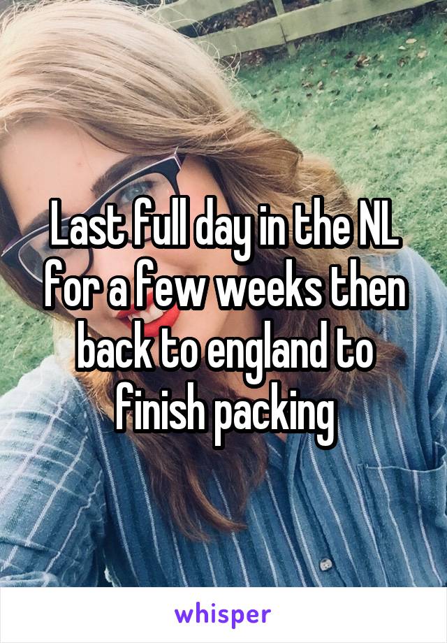 Last full day in the NL for a few weeks then back to england to finish packing