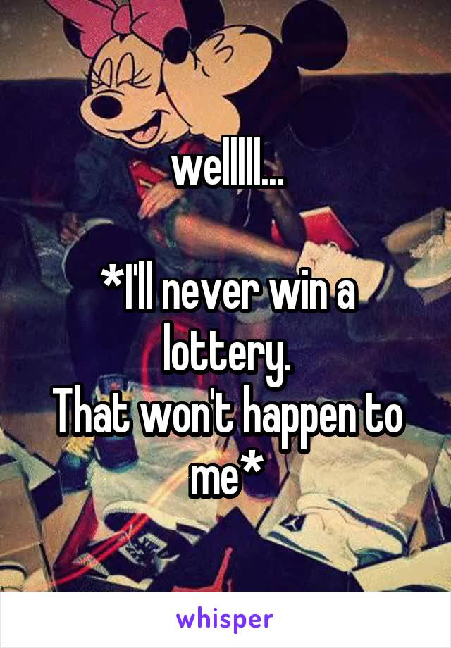 welllll...

*I'll never win a lottery.
That won't happen to me*