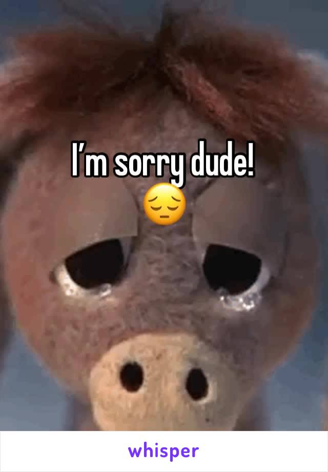 I’m sorry dude! 
😔