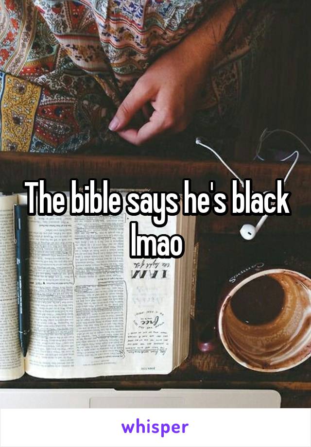 The bible says he's black lmao