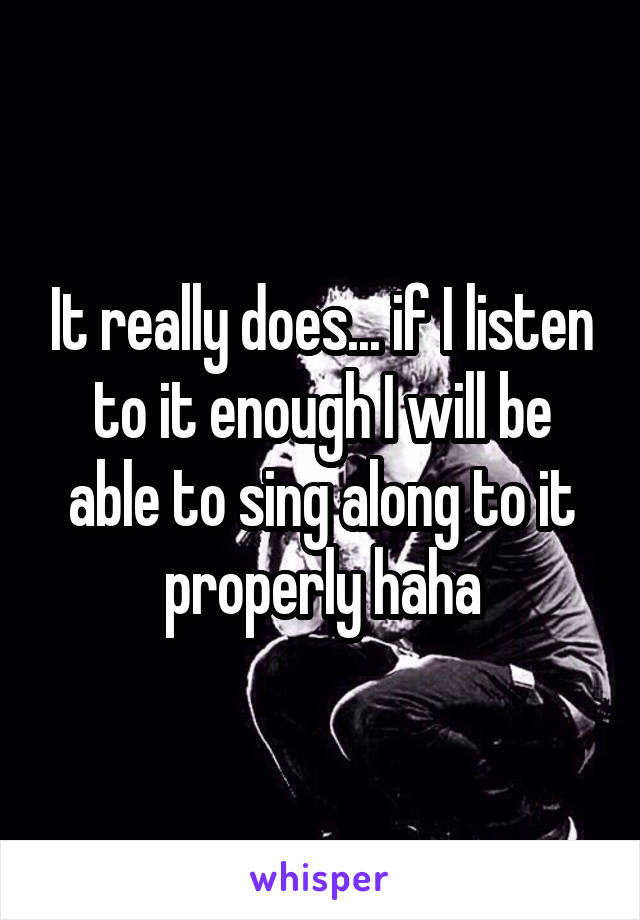 It really does... if I listen to it enough I will be able to sing along to it properly haha