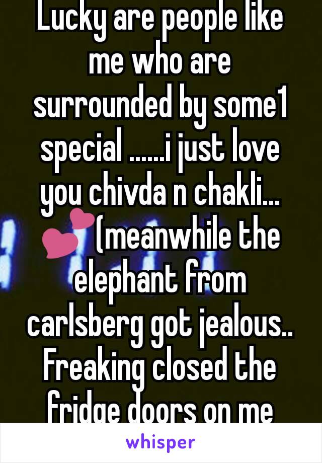 Lucky are people like me who are surrounded by some1 special ......i just love you chivda n chakli...  💕(meanwhile the elephant from carlsberg got jealous.. Freaking closed the fridge doors on me😫