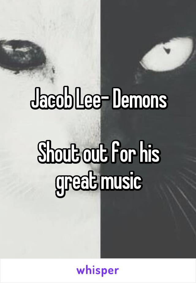 Jacob Lee- Demons

Shout out for his great music