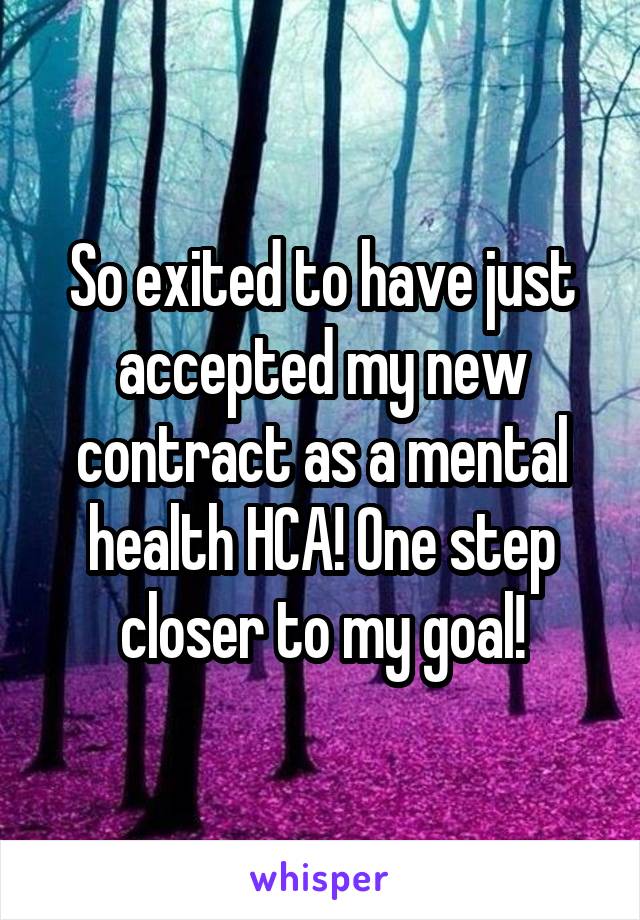 So exited to have just accepted my new contract as a mental health HCA! One step closer to my goal!