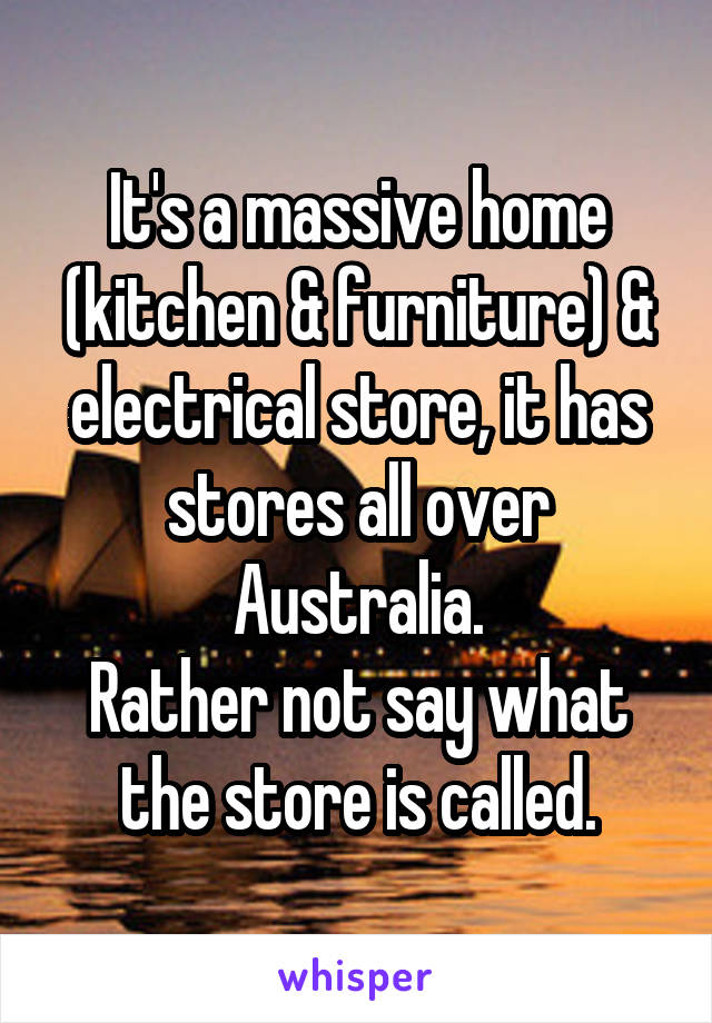 It's a massive home (kitchen & furniture) & electrical store, it has stores all over Australia.
Rather not say what the store is called.